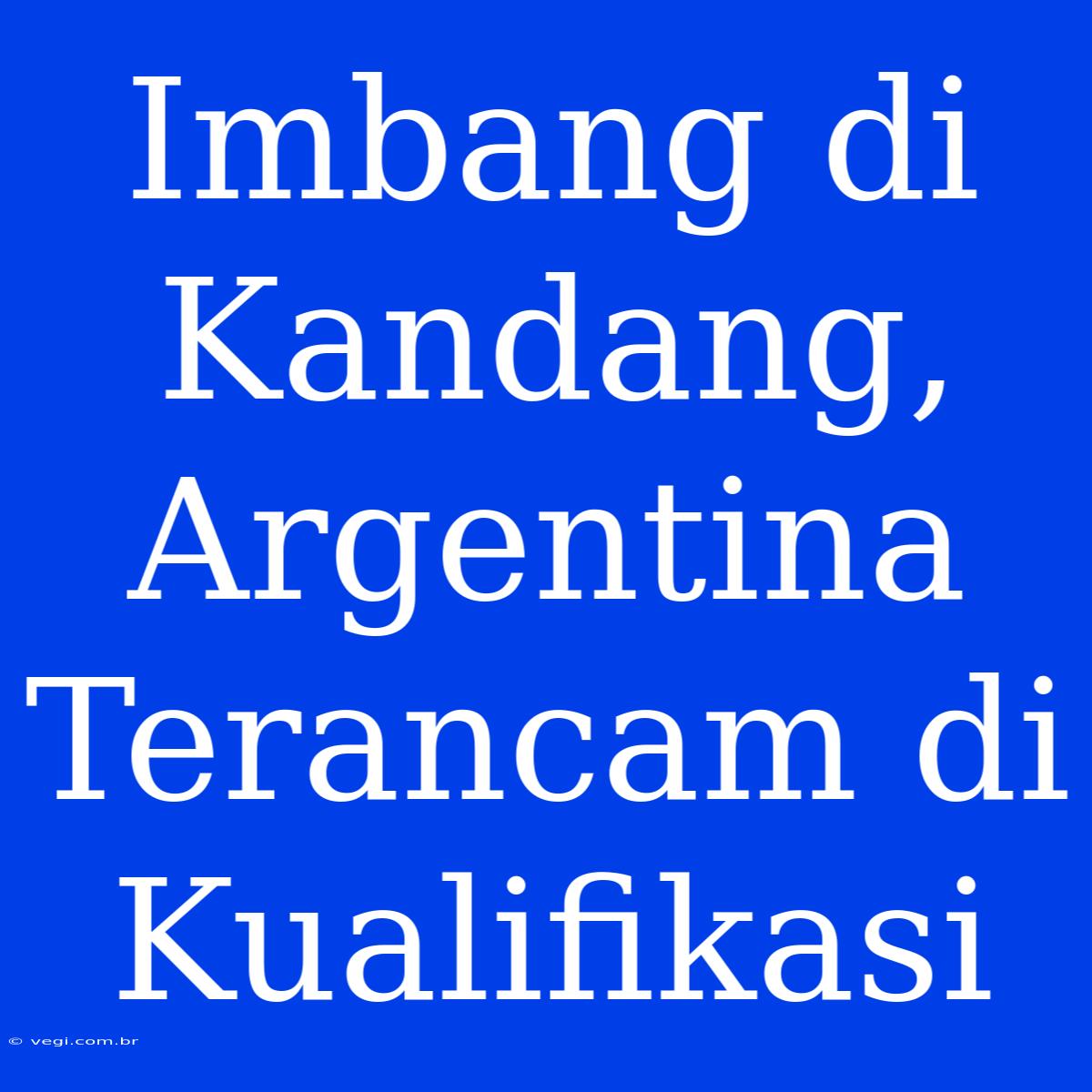 Imbang Di Kandang, Argentina Terancam Di Kualifikasi