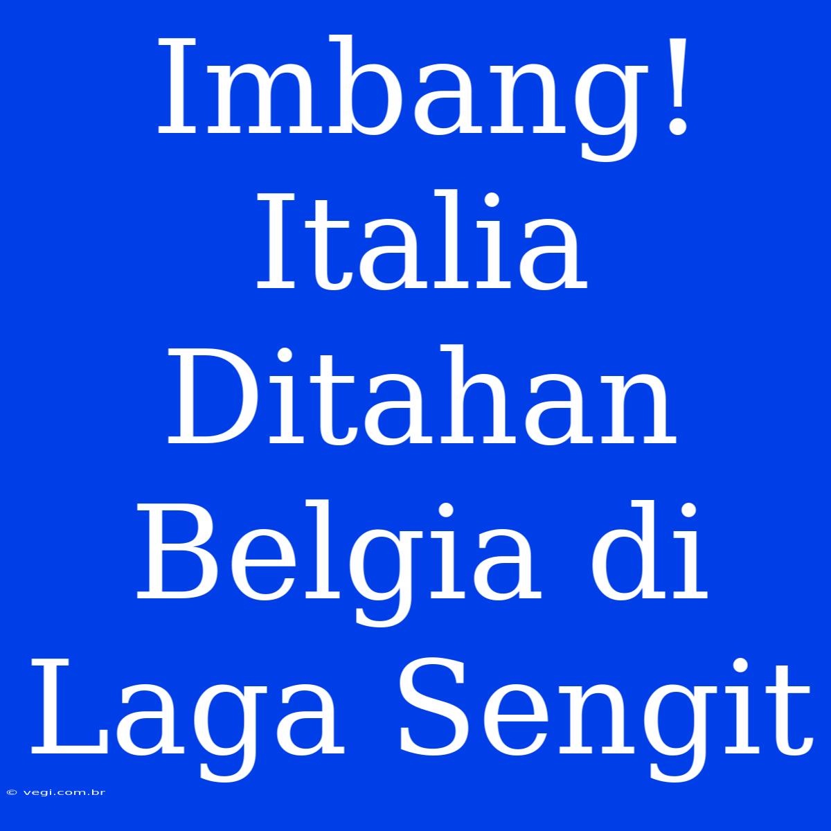 Imbang! Italia Ditahan Belgia Di Laga Sengit