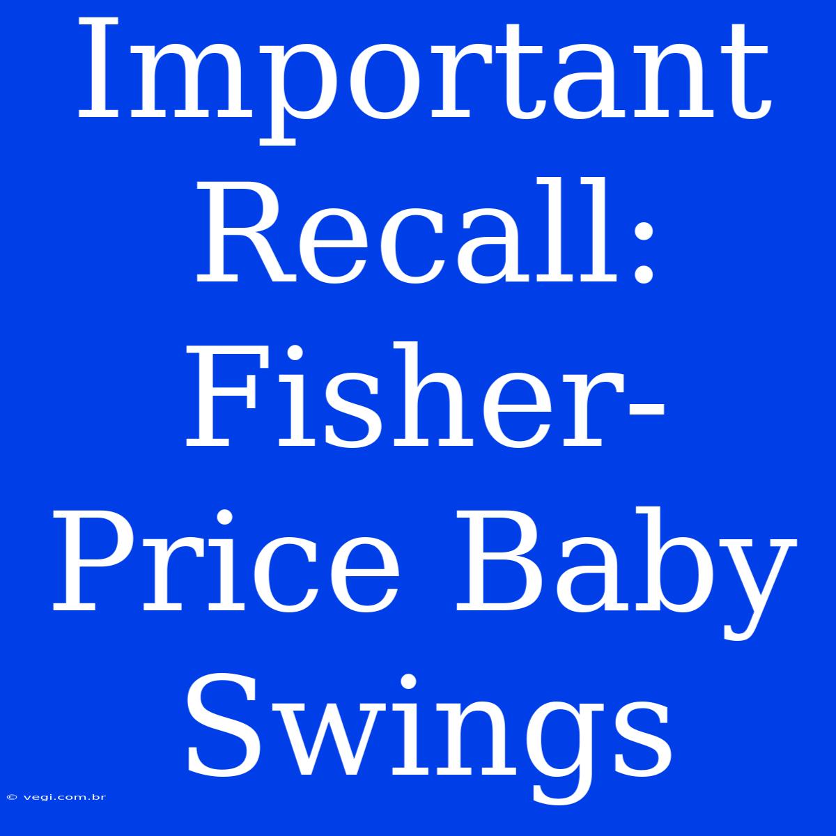 Important Recall: Fisher-Price Baby Swings 