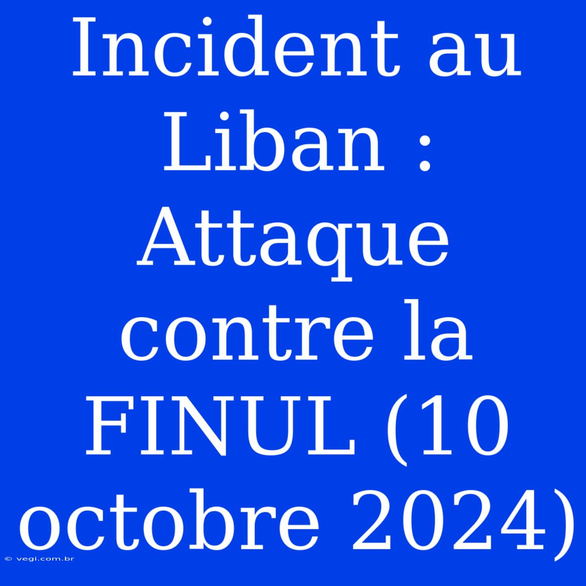 Incident Au Liban : Attaque Contre La FINUL (10 Octobre 2024) 