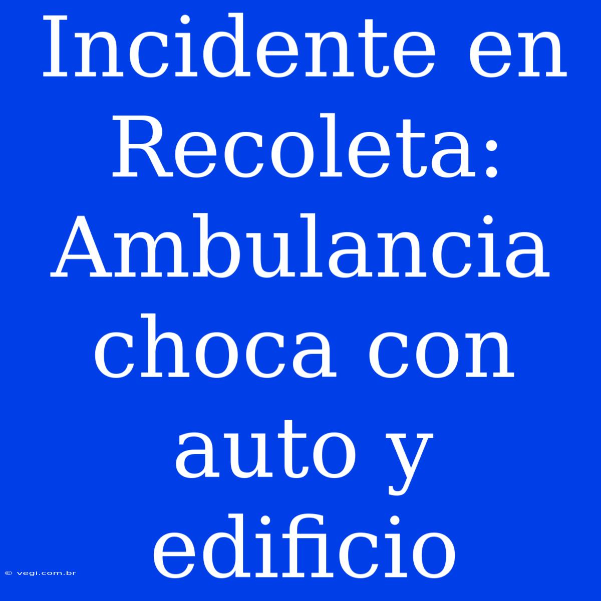 Incidente En Recoleta: Ambulancia Choca Con Auto Y Edificio