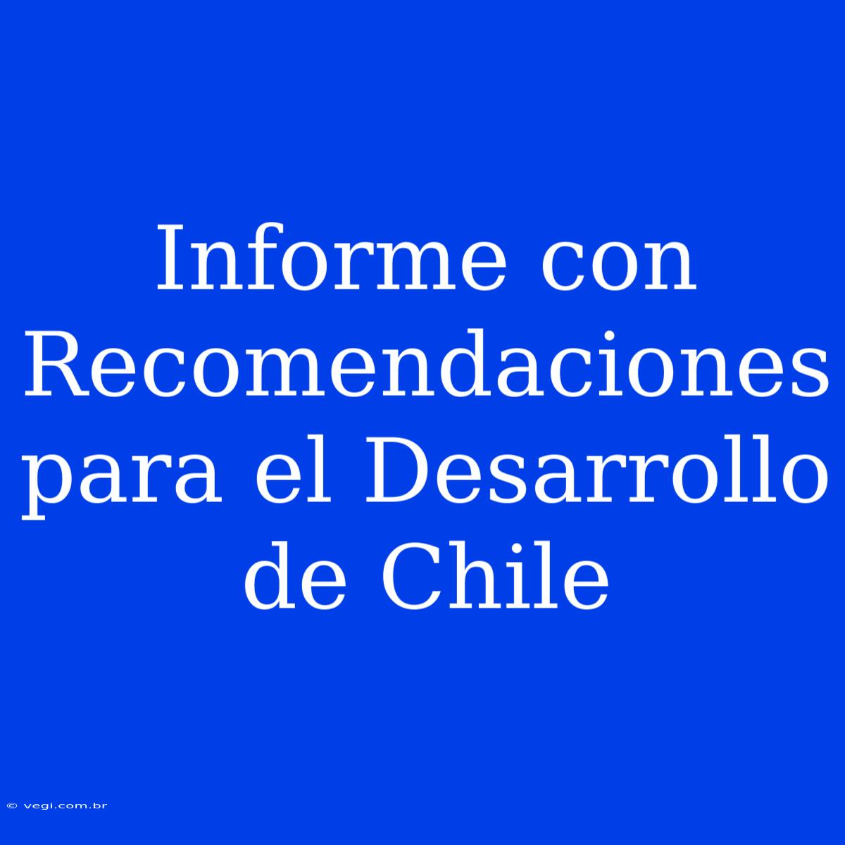 Informe Con Recomendaciones Para El Desarrollo De Chile