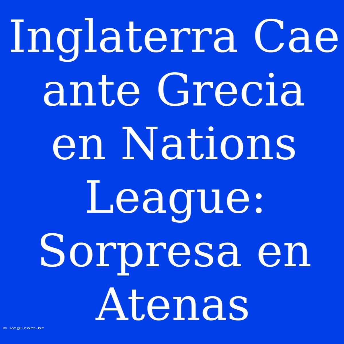 Inglaterra Cae Ante Grecia En Nations League: Sorpresa En Atenas