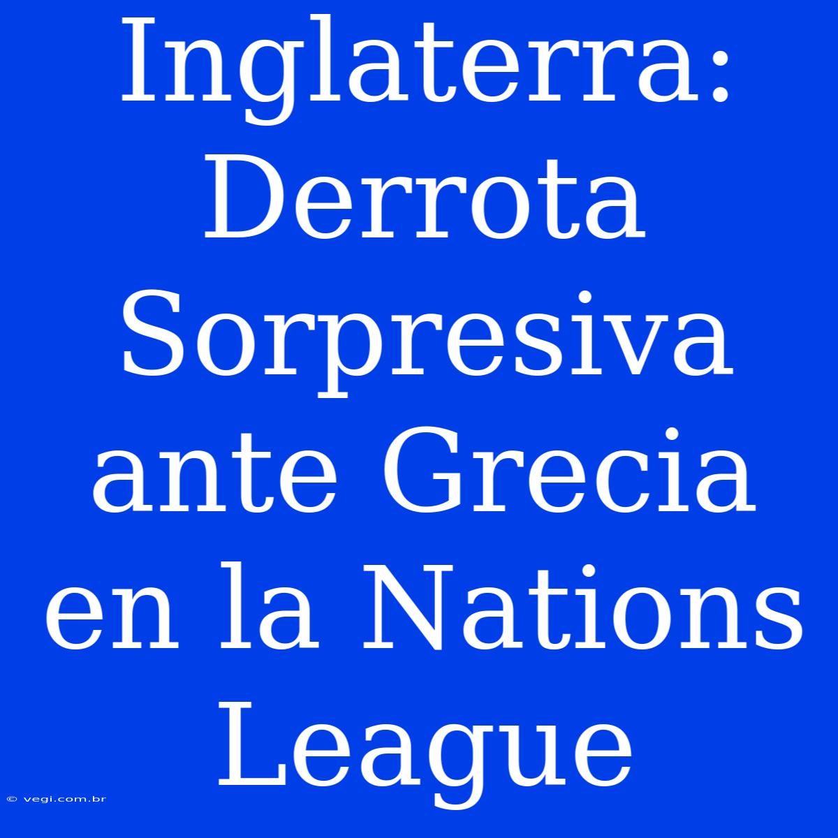 Inglaterra: Derrota Sorpresiva Ante Grecia En La Nations League 