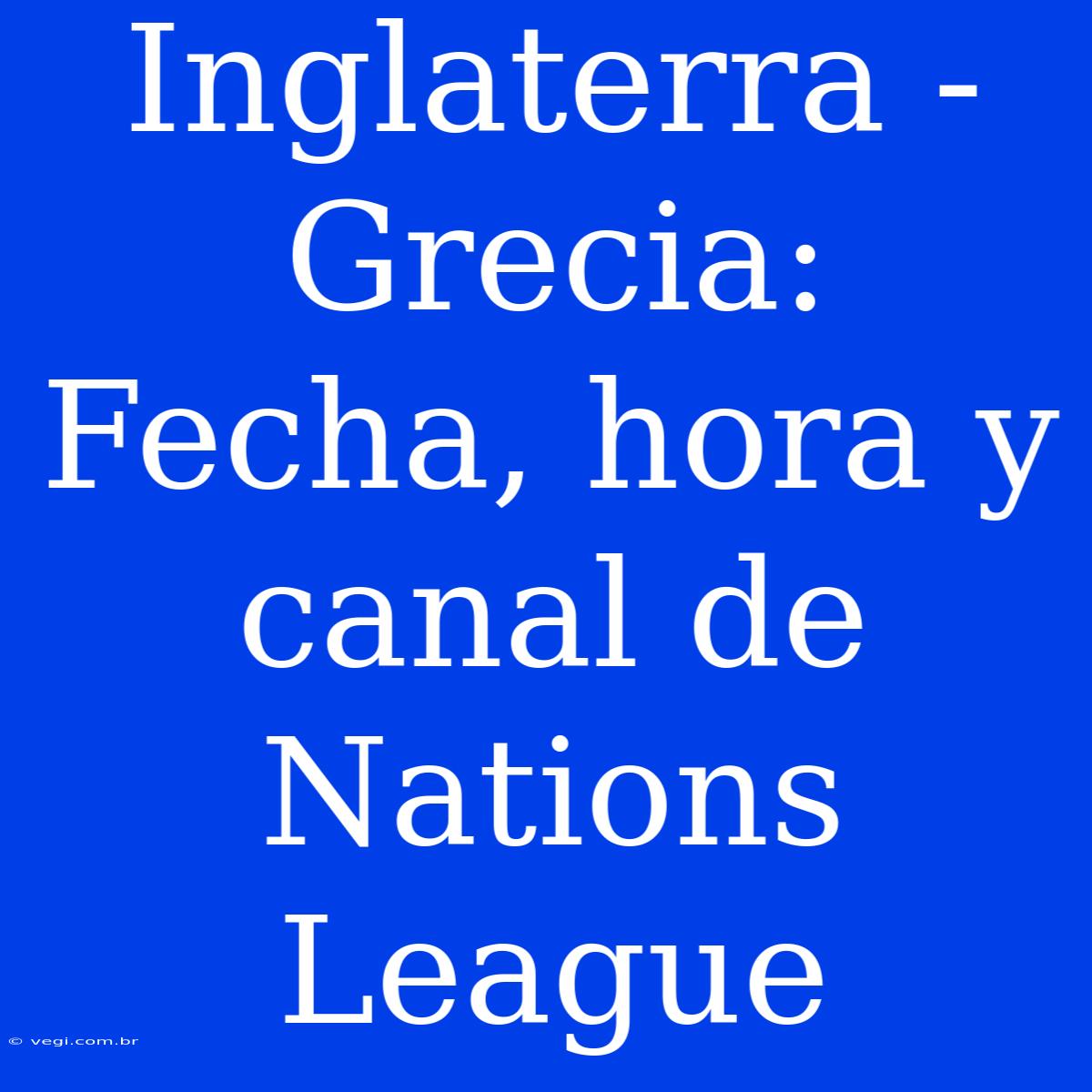 Inglaterra - Grecia: Fecha, Hora Y Canal De Nations League