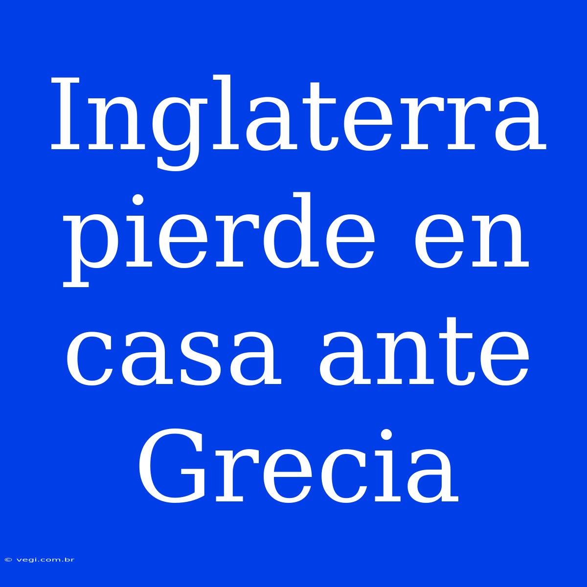 Inglaterra Pierde En Casa Ante Grecia