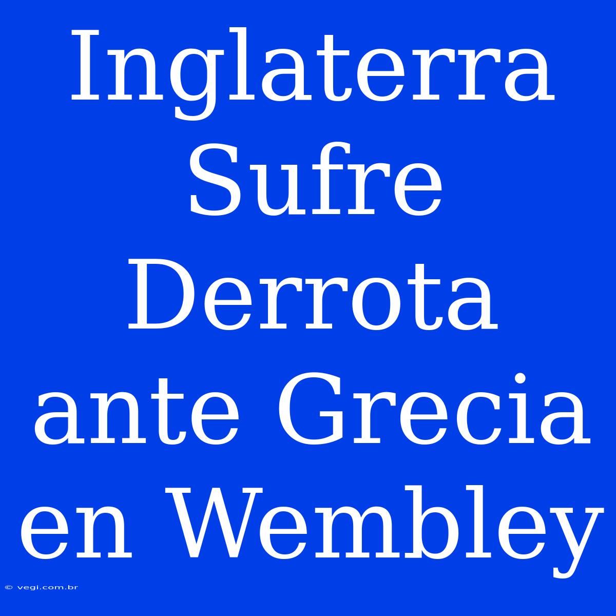 Inglaterra Sufre Derrota Ante Grecia En Wembley