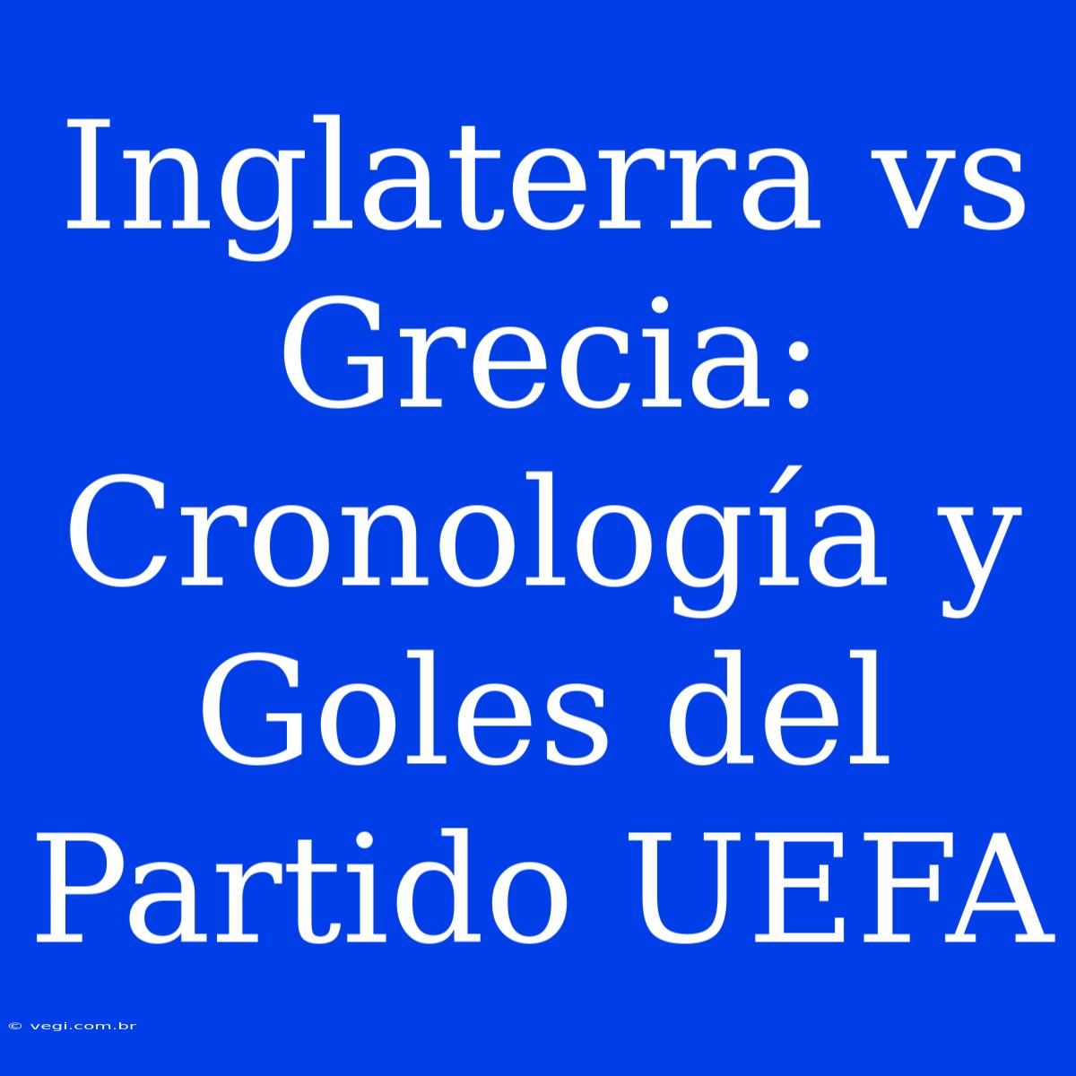 Inglaterra Vs Grecia: Cronología Y Goles Del Partido UEFA 