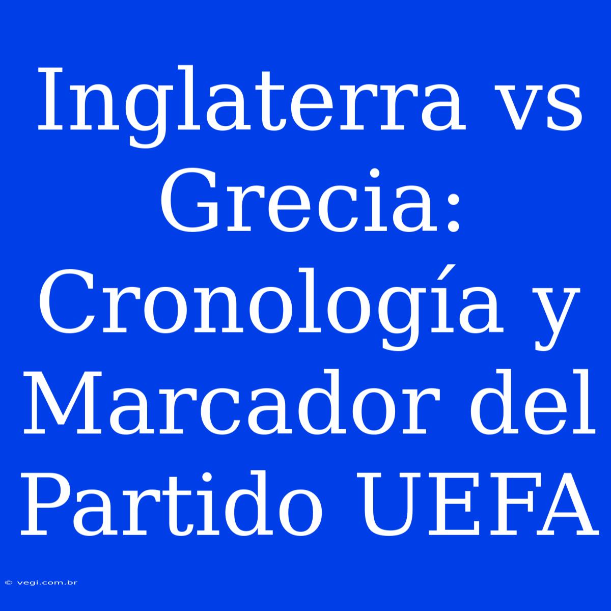 Inglaterra Vs Grecia: Cronología Y Marcador Del Partido UEFA