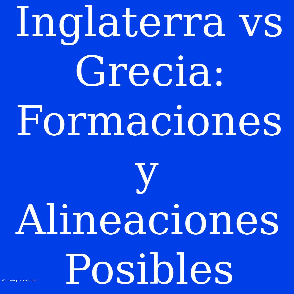 Inglaterra Vs Grecia: Formaciones Y Alineaciones Posibles