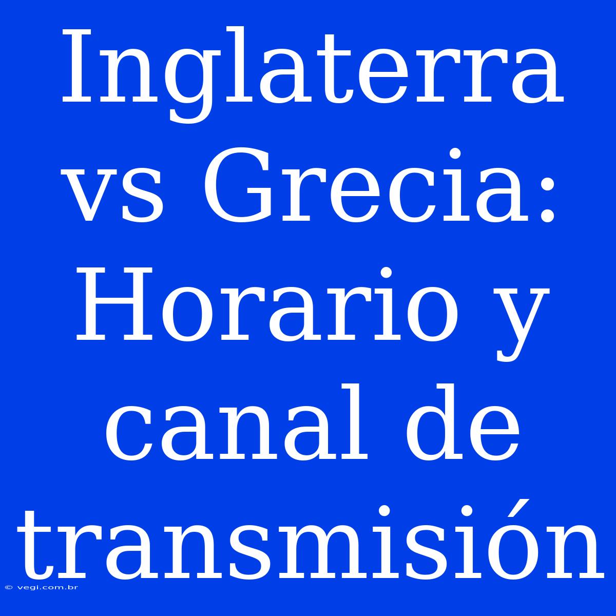 Inglaterra Vs Grecia: Horario Y Canal De Transmisión