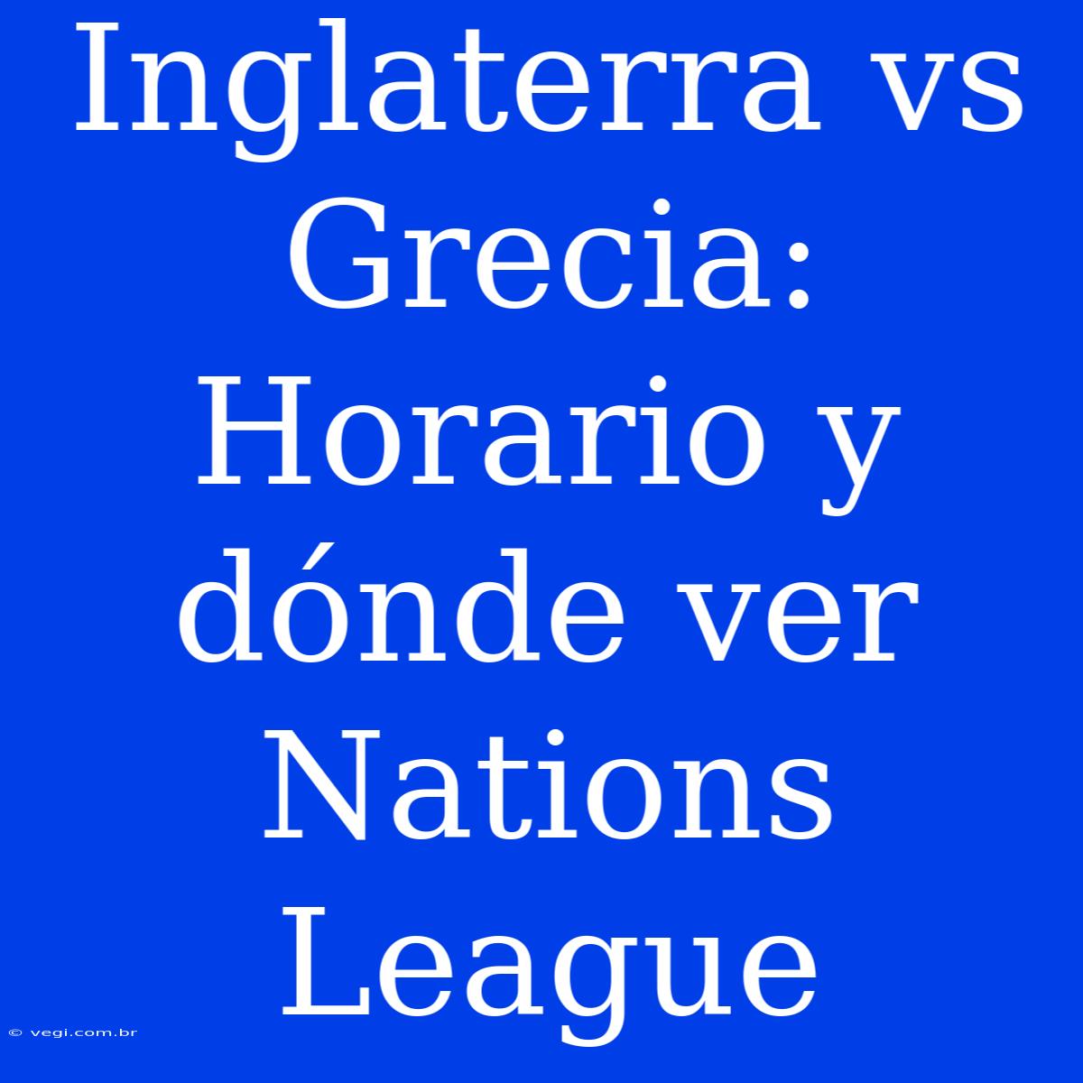 Inglaterra Vs Grecia: Horario Y Dónde Ver Nations League