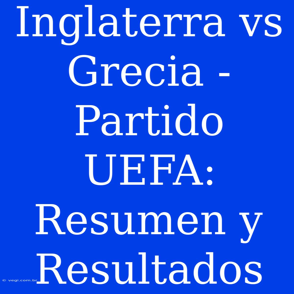 Inglaterra Vs Grecia - Partido UEFA: Resumen Y Resultados