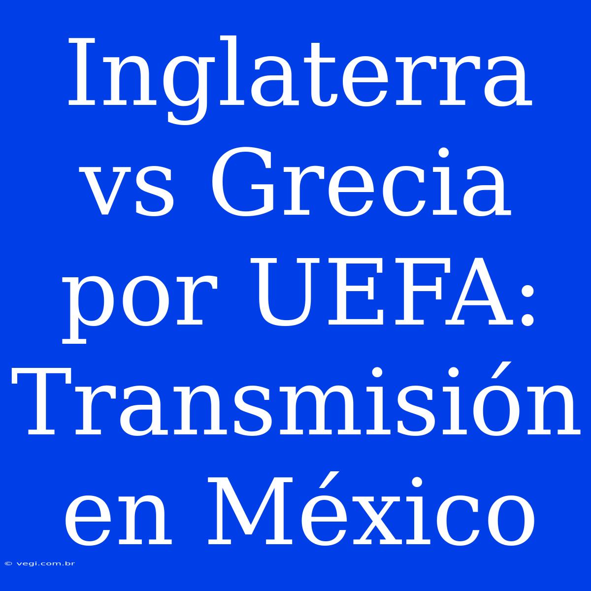 Inglaterra Vs Grecia Por UEFA: Transmisión En México