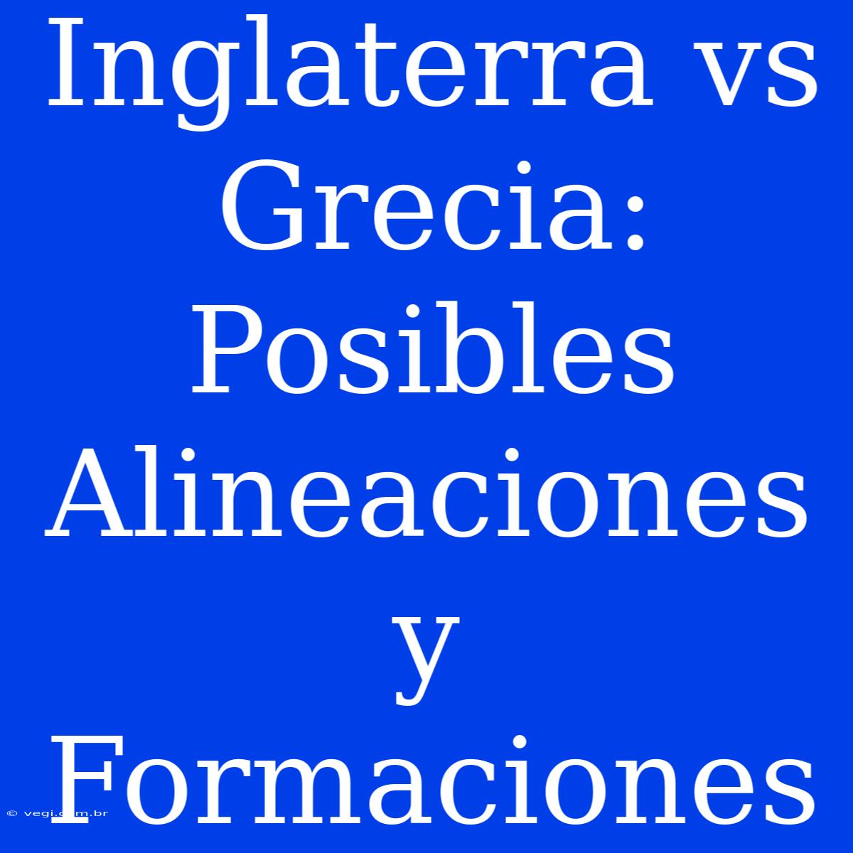 Inglaterra Vs Grecia: Posibles Alineaciones Y Formaciones