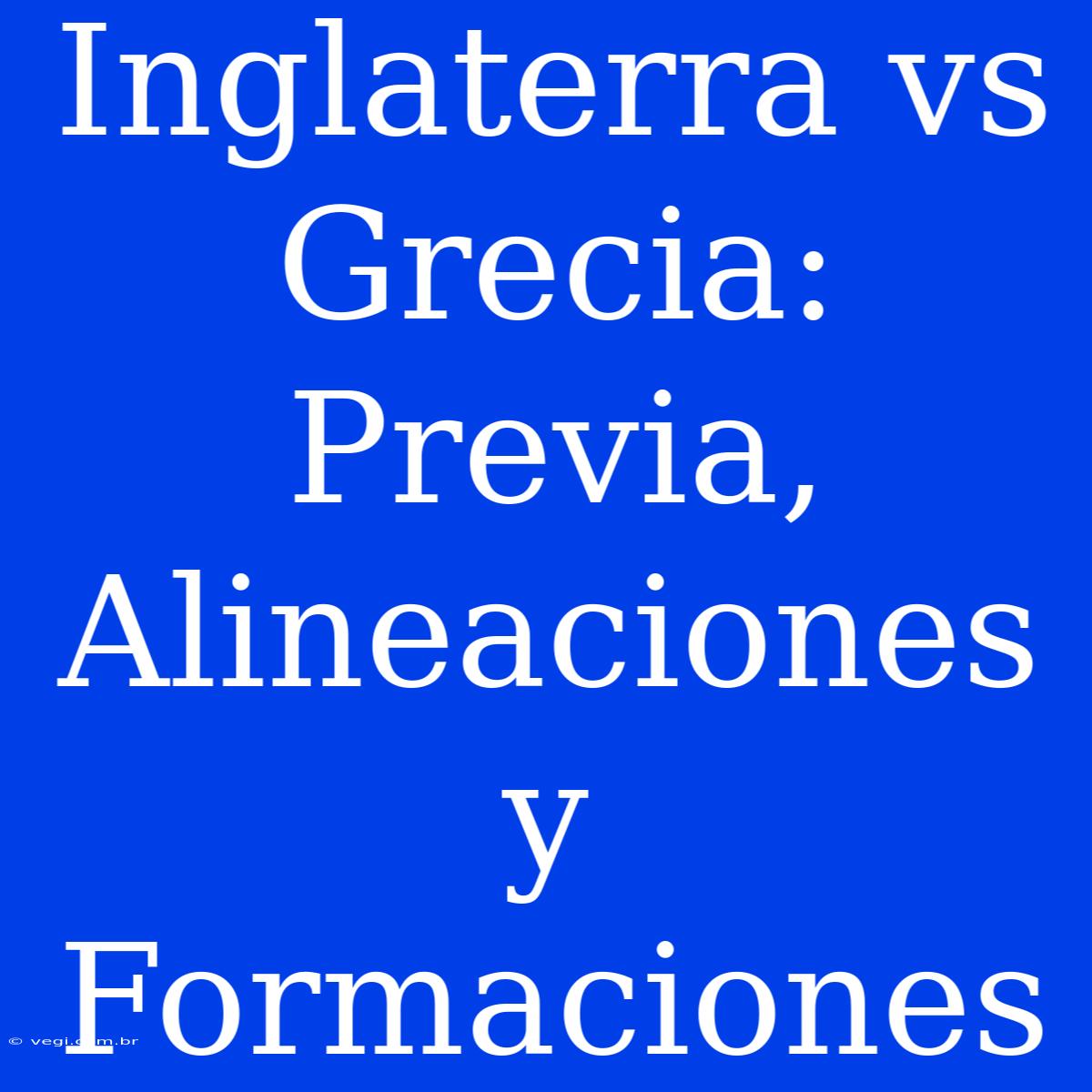 Inglaterra Vs Grecia: Previa, Alineaciones Y Formaciones