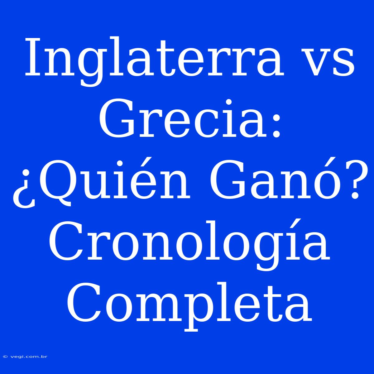 Inglaterra Vs Grecia: ¿Quién Ganó? Cronología Completa