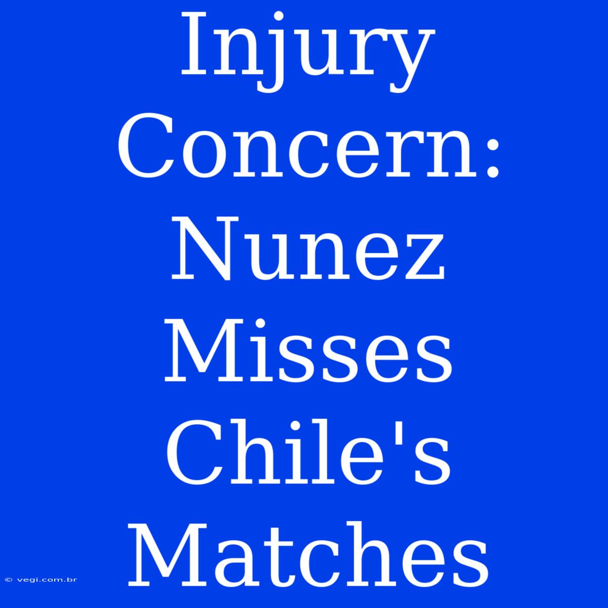 Injury Concern: Nunez Misses Chile's Matches 