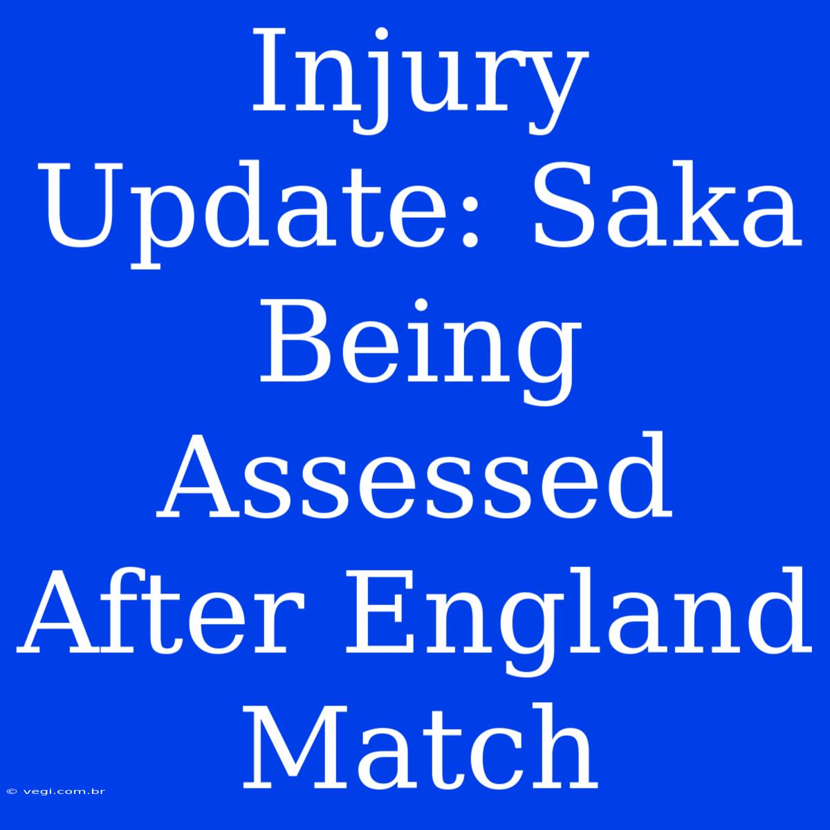 Injury Update: Saka Being Assessed After England Match