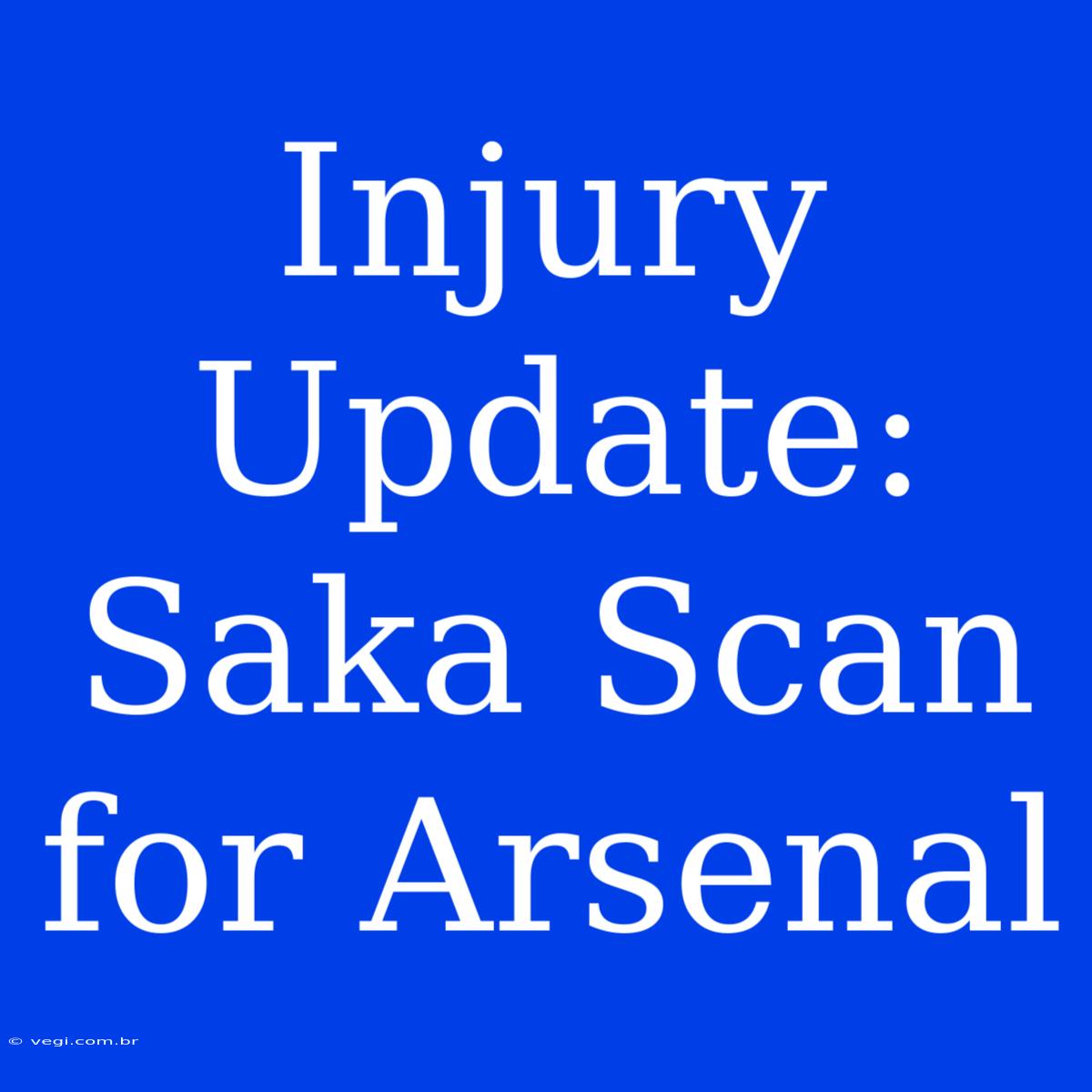 Injury Update: Saka Scan For Arsenal