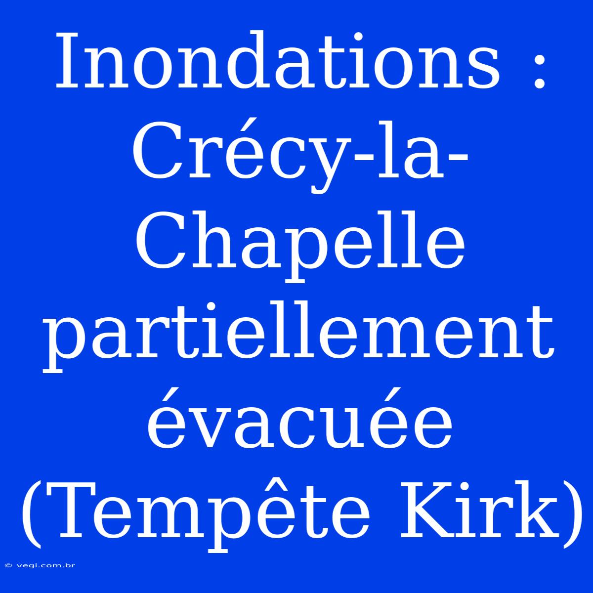 Inondations : Crécy-la-Chapelle Partiellement Évacuée (Tempête Kirk)