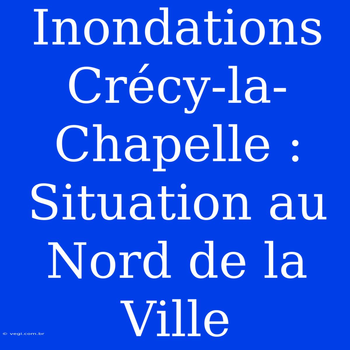 Inondations Crécy-la-Chapelle : Situation Au Nord De La Ville