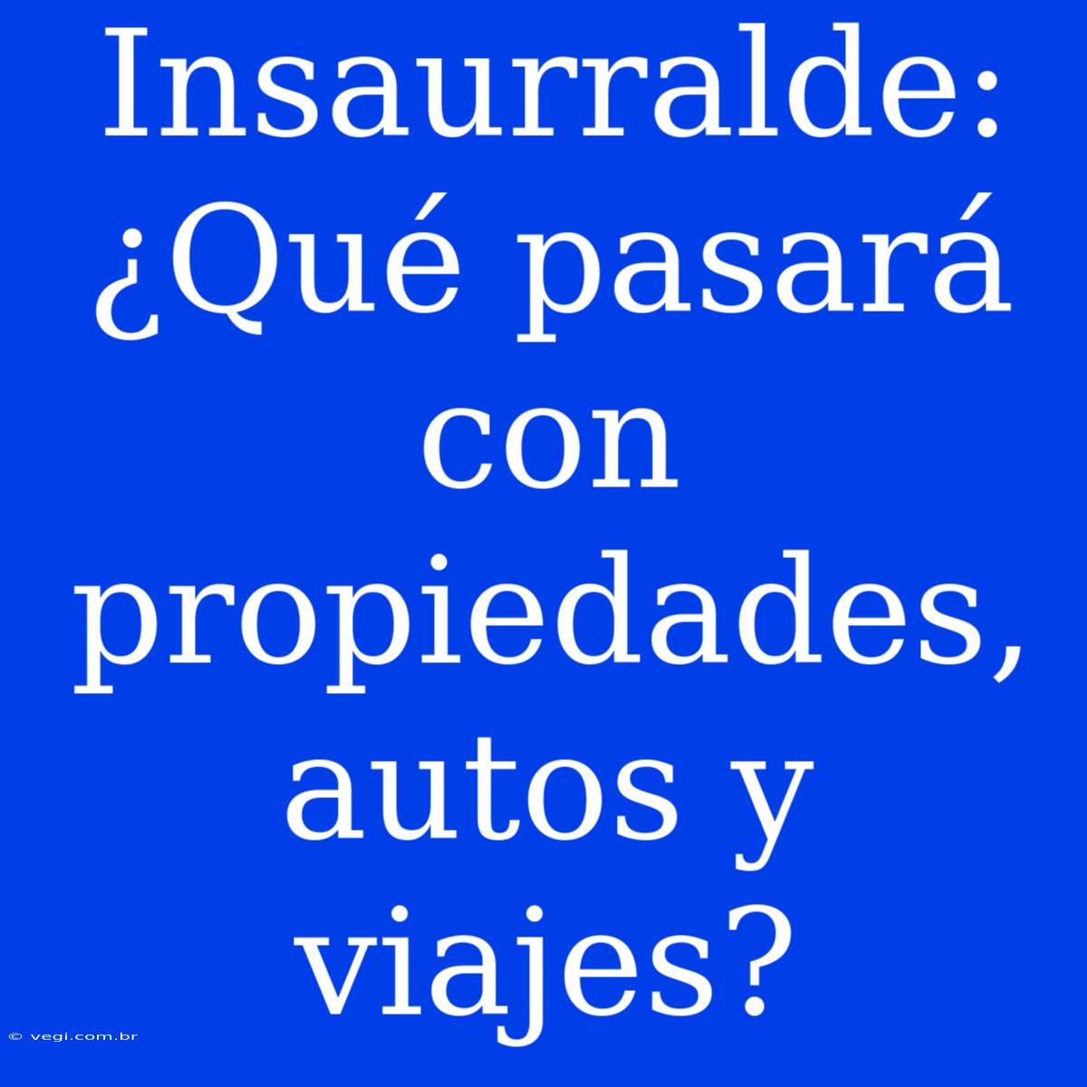 Insaurralde: ¿Qué Pasará Con Propiedades, Autos Y Viajes?