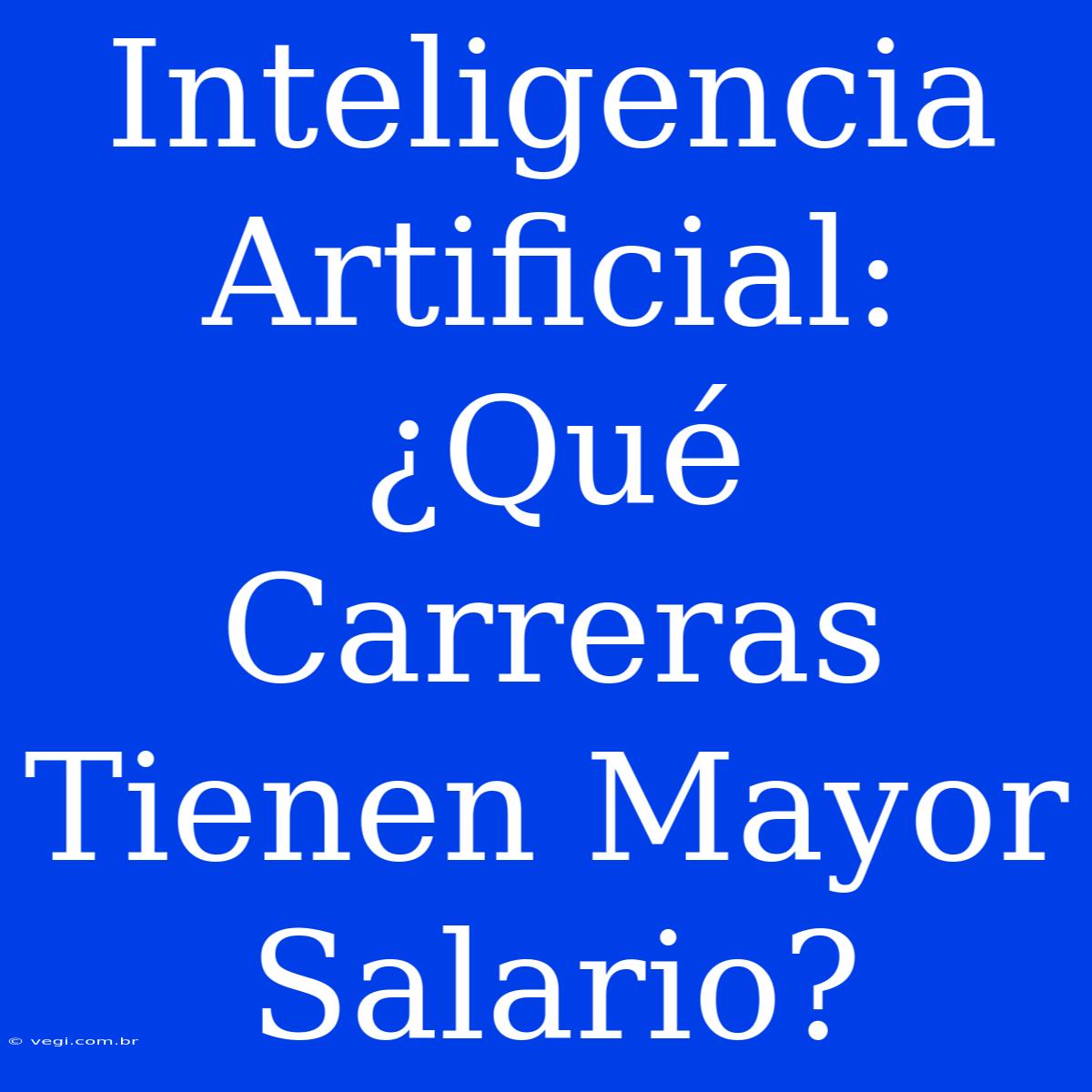 Inteligencia Artificial: ¿Qué Carreras Tienen Mayor Salario?