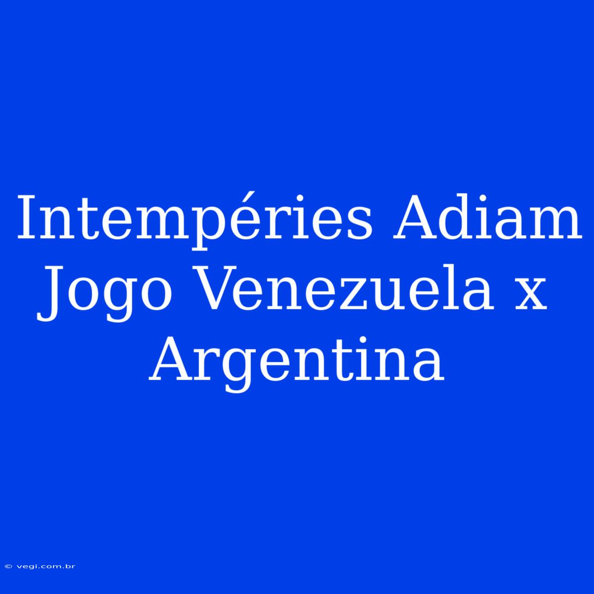 Intempéries Adiam Jogo Venezuela X Argentina