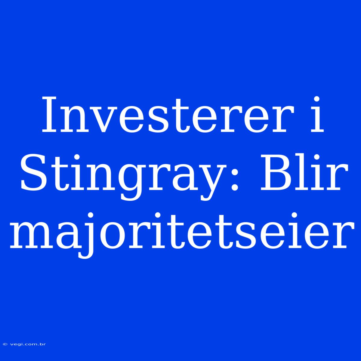 Investerer I Stingray: Blir Majoritetseier