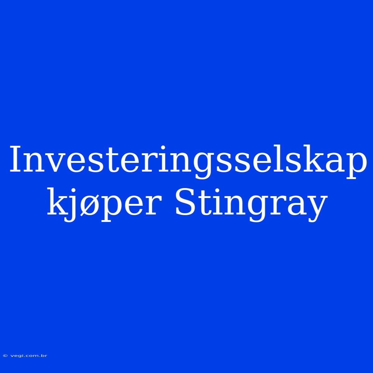 Investeringsselskap Kjøper Stingray