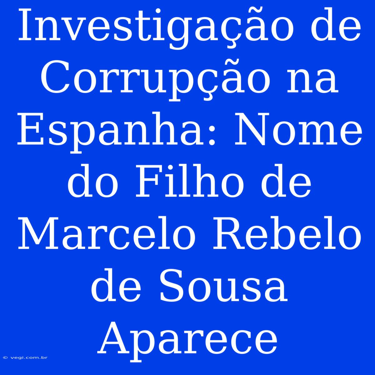 Investigação De Corrupção Na Espanha: Nome Do Filho De Marcelo Rebelo De Sousa Aparece