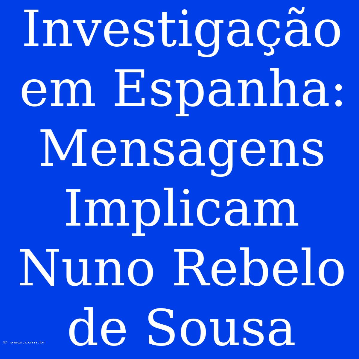 Investigação Em Espanha: Mensagens Implicam Nuno Rebelo De Sousa