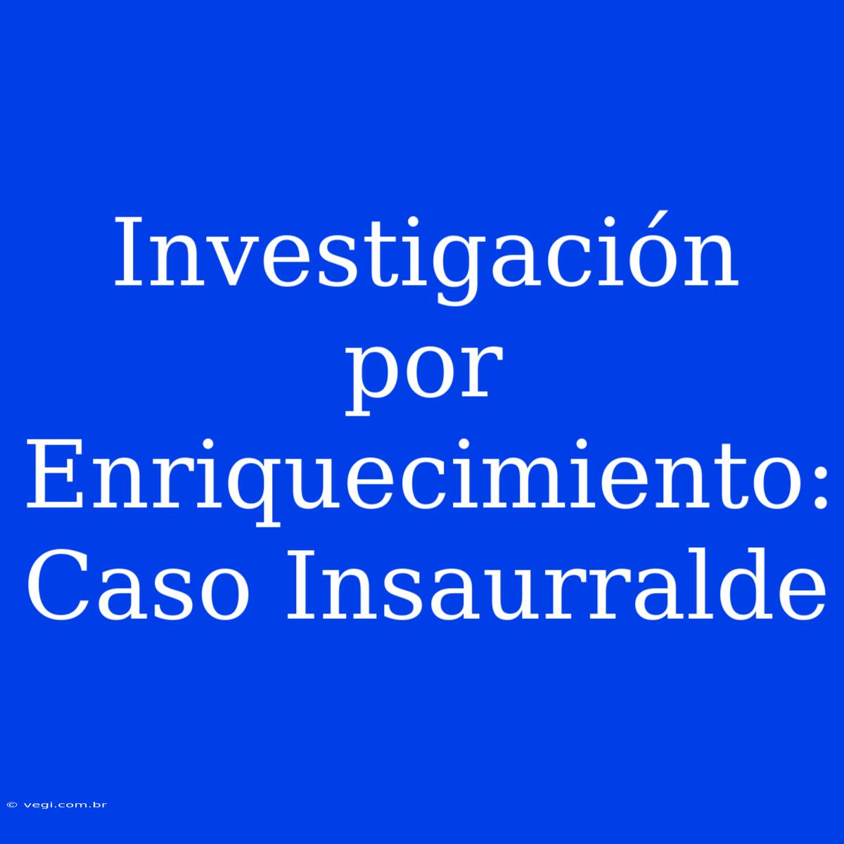 Investigación Por Enriquecimiento: Caso Insaurralde