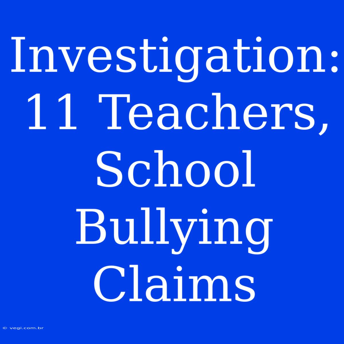 Investigation: 11 Teachers, School Bullying Claims