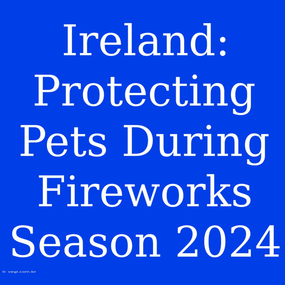 Ireland: Protecting Pets During Fireworks Season 2024