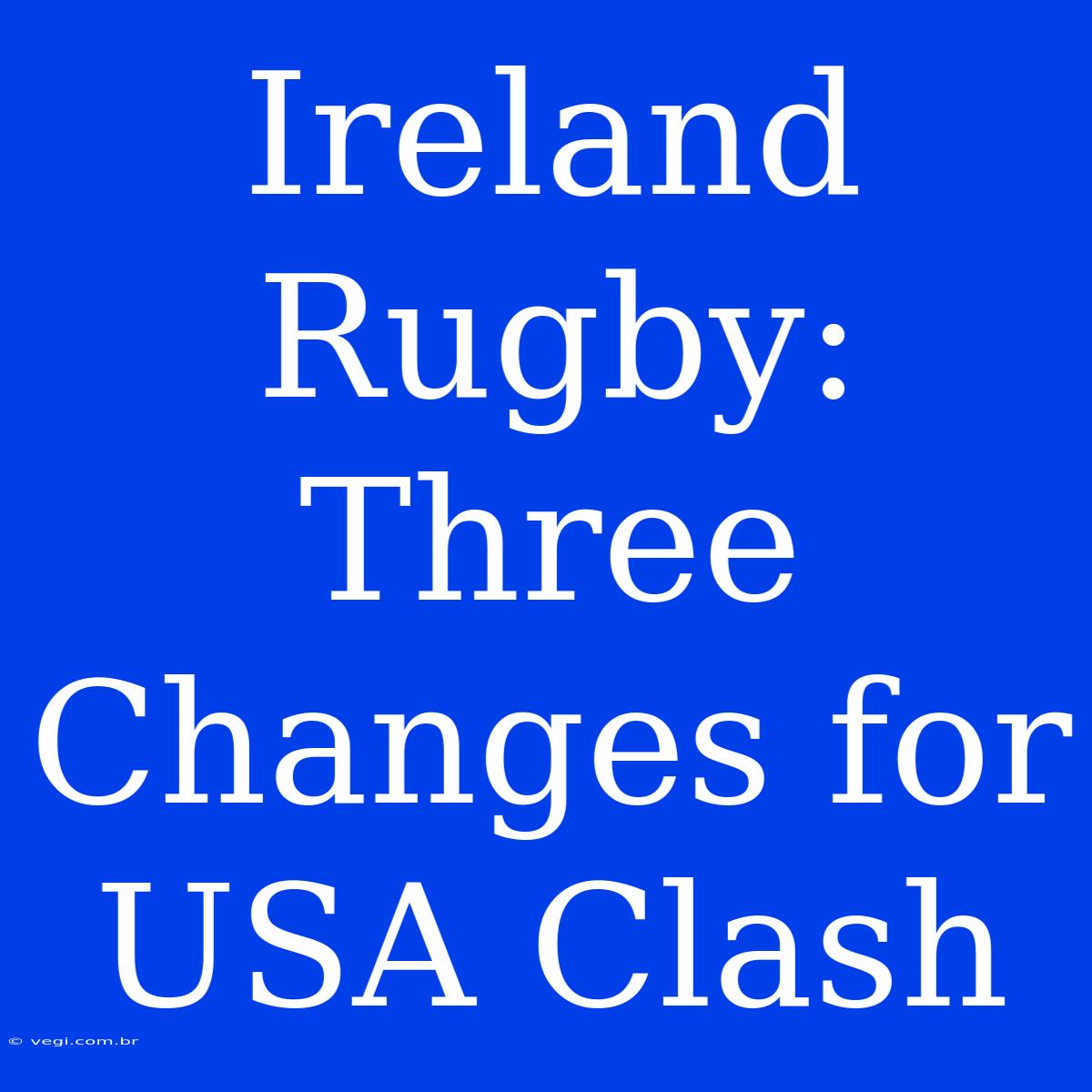 Ireland Rugby: Three Changes For USA Clash