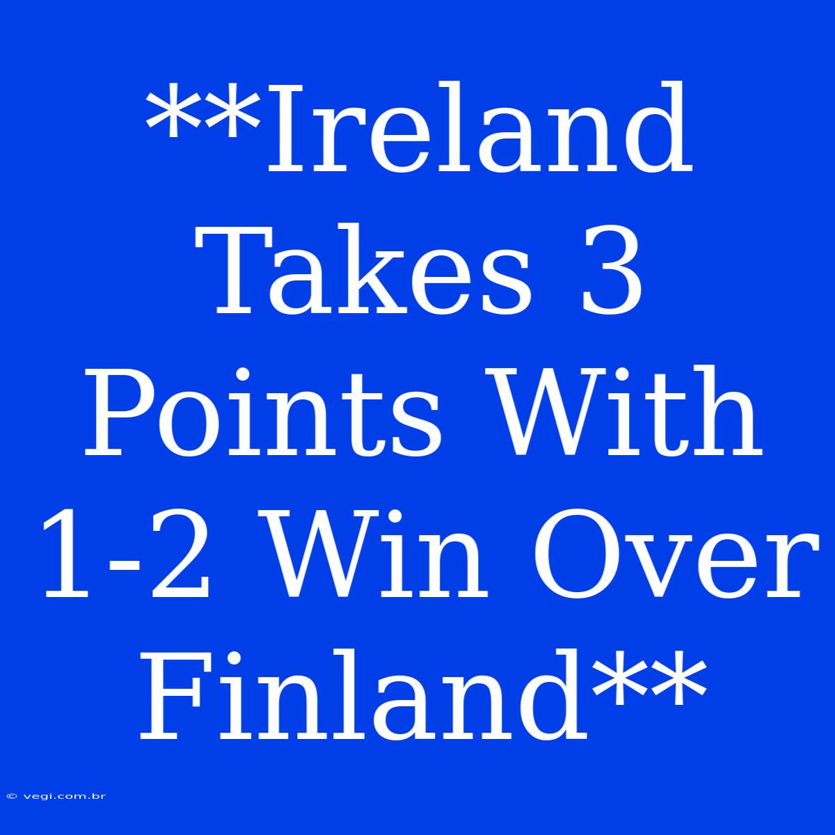 **Ireland Takes 3 Points With 1-2 Win Over Finland**