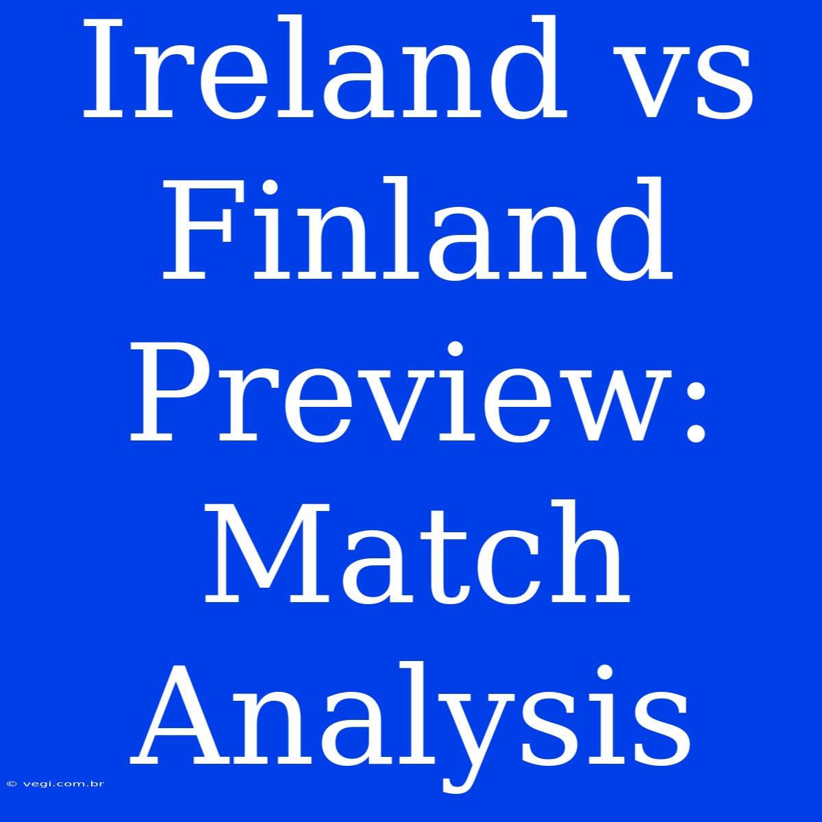 Ireland Vs Finland Preview: Match Analysis