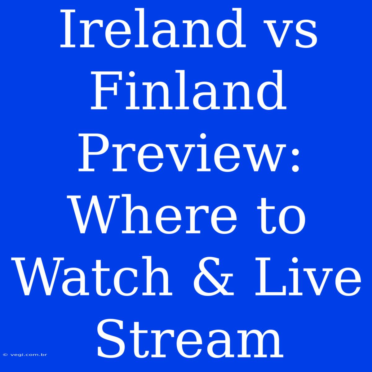 Ireland Vs Finland Preview:  Where To Watch & Live Stream 