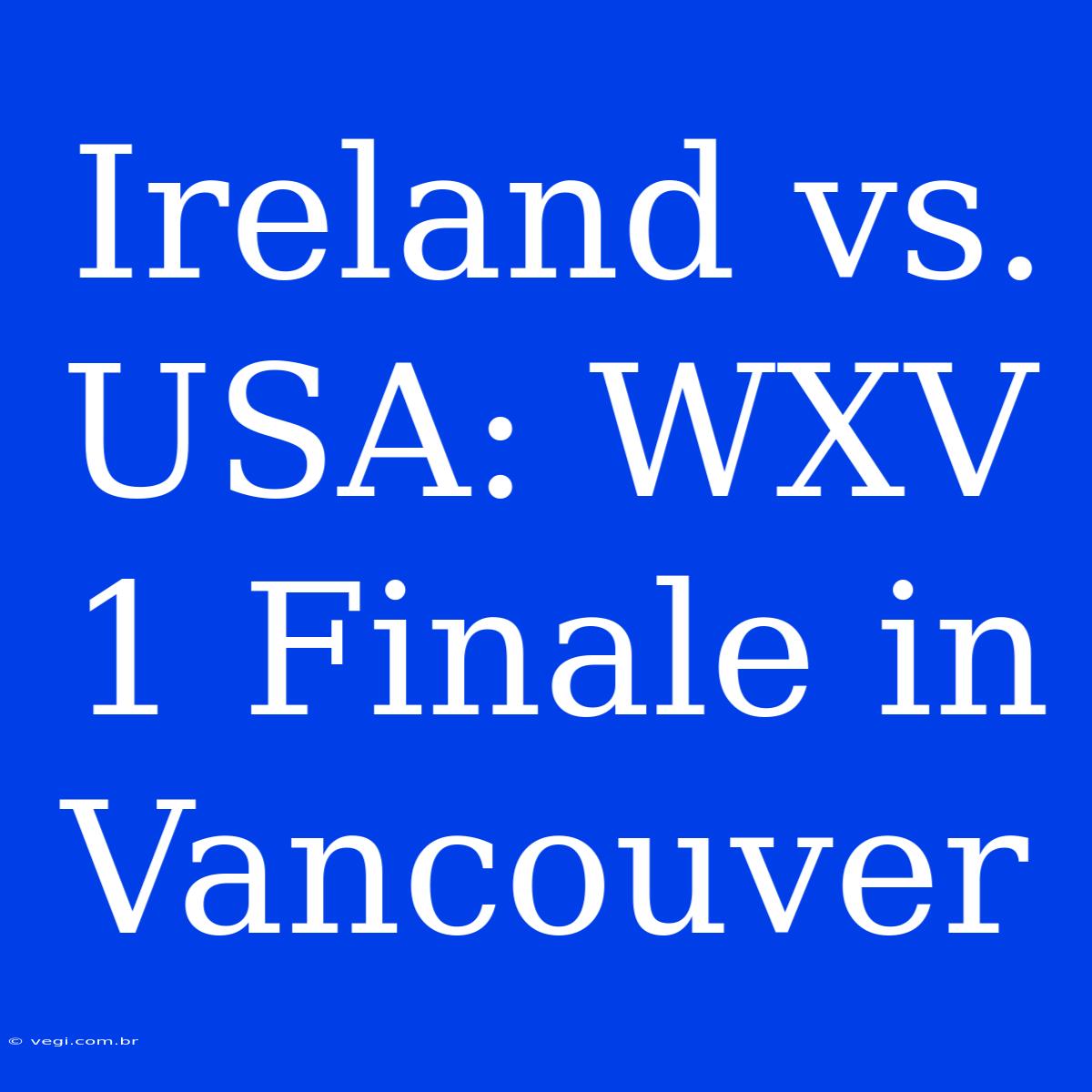 Ireland Vs. USA: WXV 1 Finale In Vancouver 