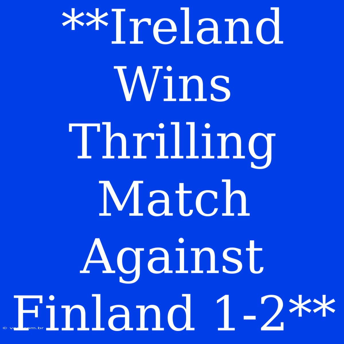 **Ireland Wins Thrilling Match Against Finland 1-2**