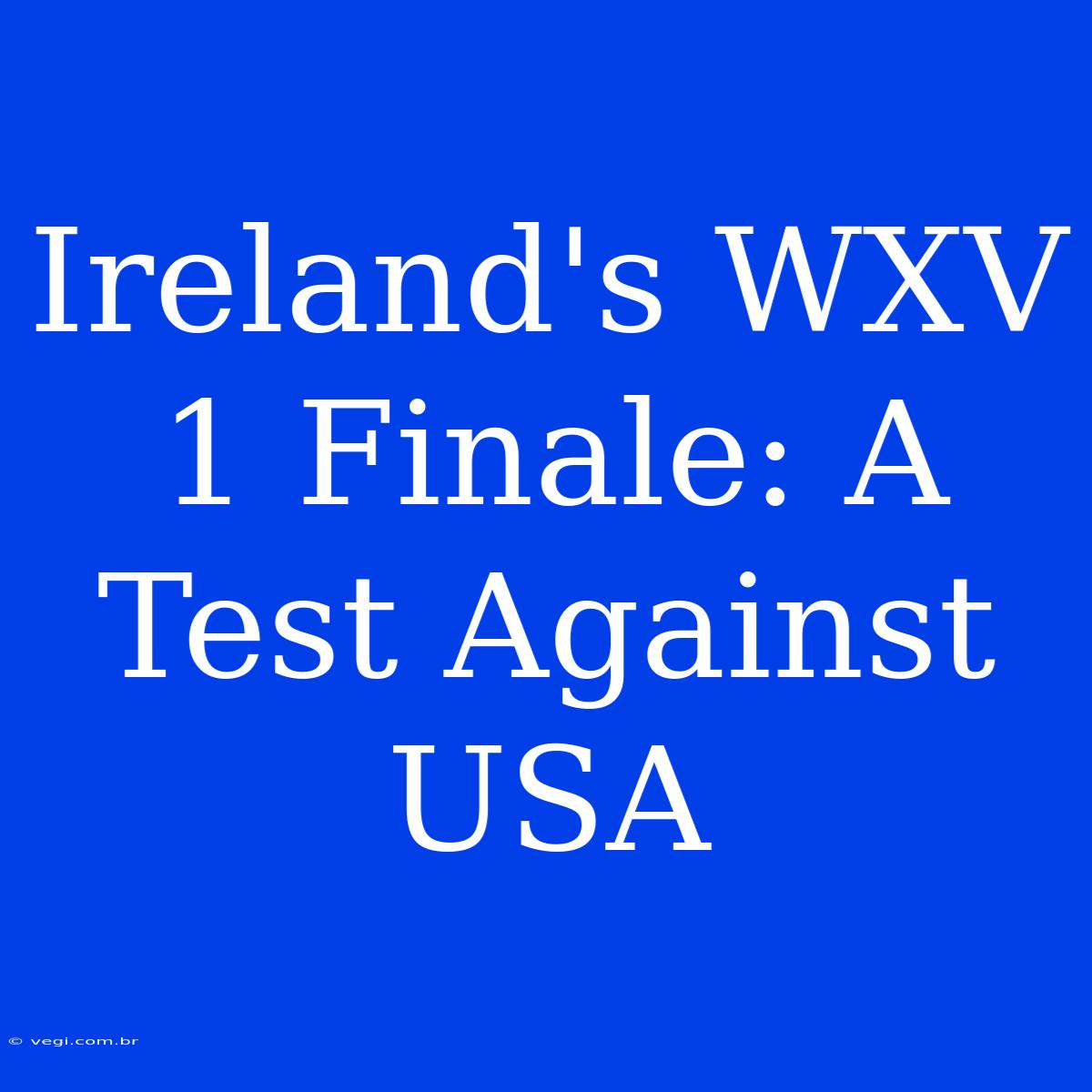 Ireland's WXV 1 Finale: A Test Against USA