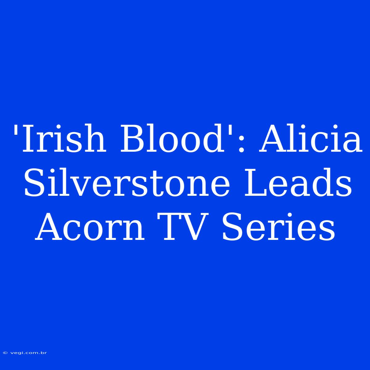 'Irish Blood': Alicia Silverstone Leads Acorn TV Series