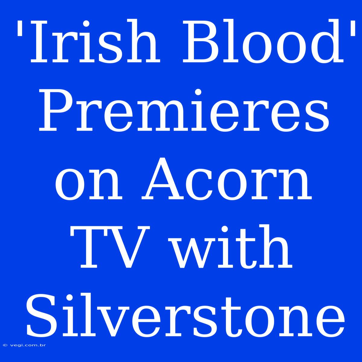 'Irish Blood' Premieres On Acorn TV With Silverstone