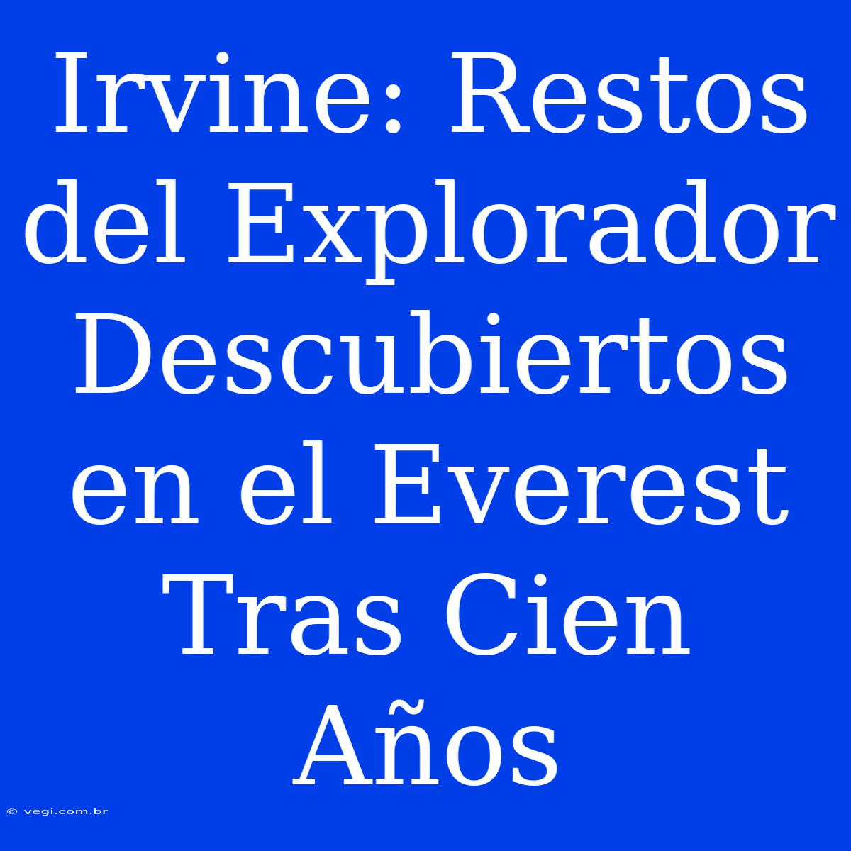 Irvine: Restos Del Explorador Descubiertos En El Everest Tras Cien Años