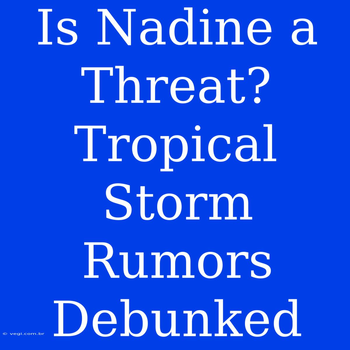 Is Nadine A Threat? Tropical Storm Rumors Debunked