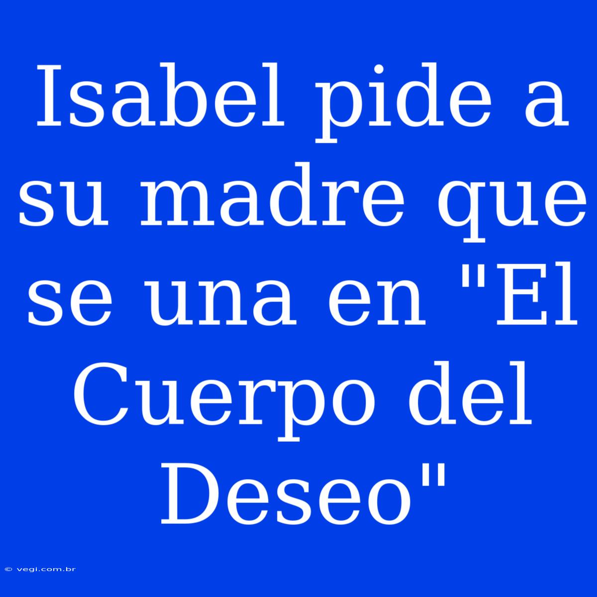 Isabel Pide A Su Madre Que Se Una En 