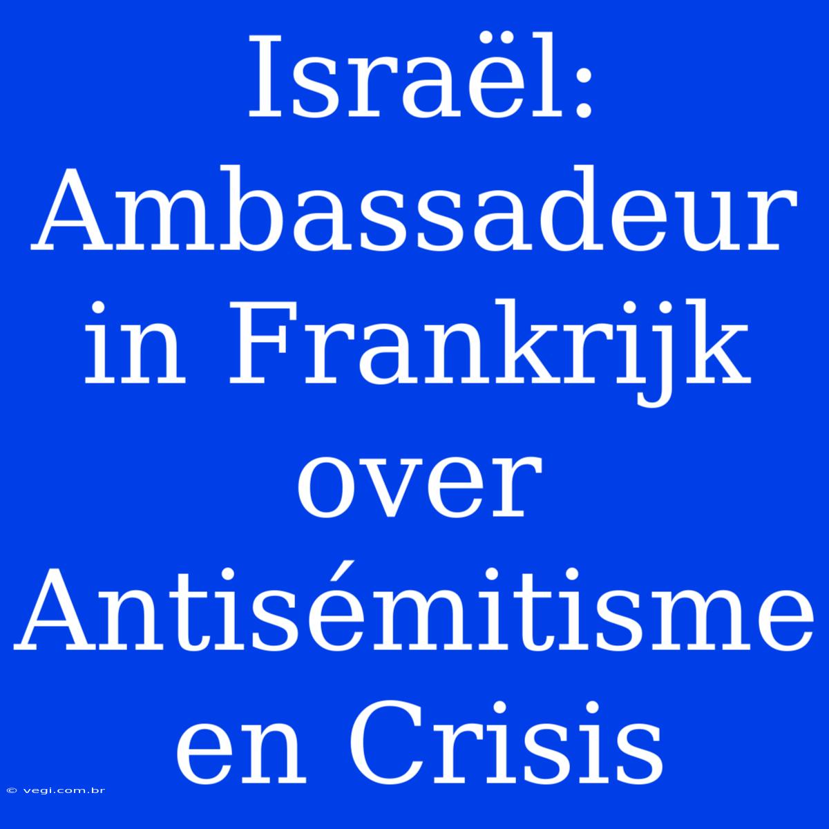 Israël: Ambassadeur In Frankrijk Over Antisémitisme En Crisis