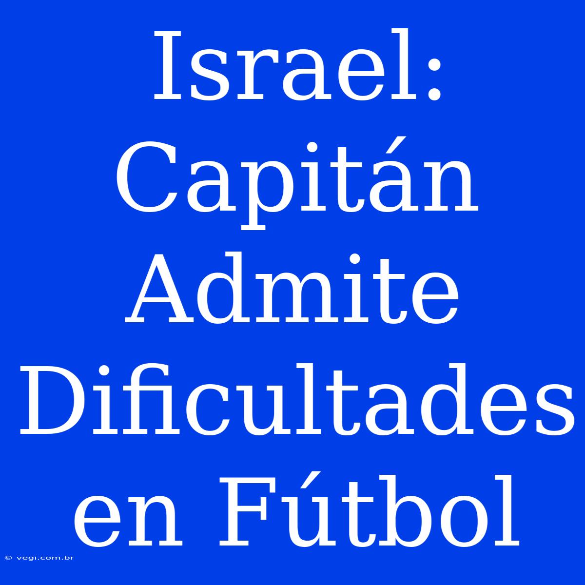 Israel: Capitán Admite Dificultades En Fútbol